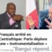 Paris désir le rapatriement de son agent arrêté à Bangui